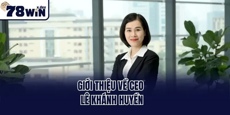 Ceo Lê Khánh Huyền: Người Đứng Sau Danh Tiếng Của 78win 1 Giới thiệu về Ceo Lê Khánh Huyền