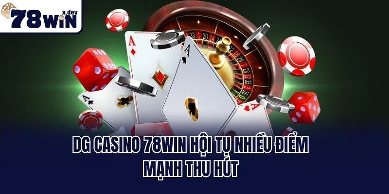 DG Casino 78win - Trải Nghiệm Sòng Bạc Đẳng Cấp Top 1 Châu Á 1 DG Casino 78win hội tụ nhiều điểm mạnh thu hút