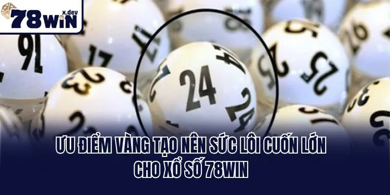 Ưu điểm vàng tạo nên sức lôi cuốn lớn cho xổ số 78win